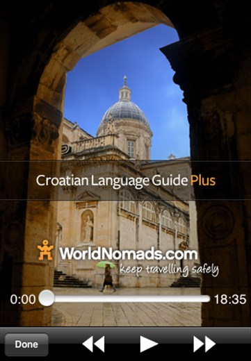 The World Nomads Croatian Language Guide PLUS is now available from the Apple iTunes store.
It has:
* Over 550 spoken phrases in Croatian with text translation (over twice the number of phrases in our free app)
* Sections on Travel safety, Flirting, Accommodation, Food, Health, Basics, Numbers, Dates & more
* A pronunciation guide
* Special sections on shopping, flirting, at the bar and working holidays
* A 18 minute audio lesson in a conversational format with a local featuring basic phrases and cultural tips
For under $2 USD, it's more than enough to help keep you travelling safely!

http://itunes.apple.com/WebObjects/MZStore.woa/wa/viewSoftware?id=329462790&mt=8