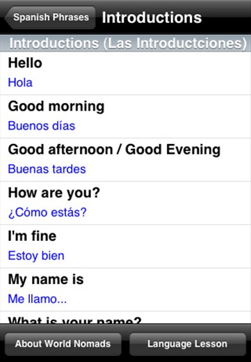 The World Nomads Spanish Language Guide PLUS is now available from the Apple iTunes store. It has over 550 spoken phrases, extra sections covering Flirting, Drinking & Working holidays and a 10 minute audio Spanish lesson. http://itunes.apple.com/WebObjects/MZStore.woa/wa/viewSoftware?id=327529676&mt=8